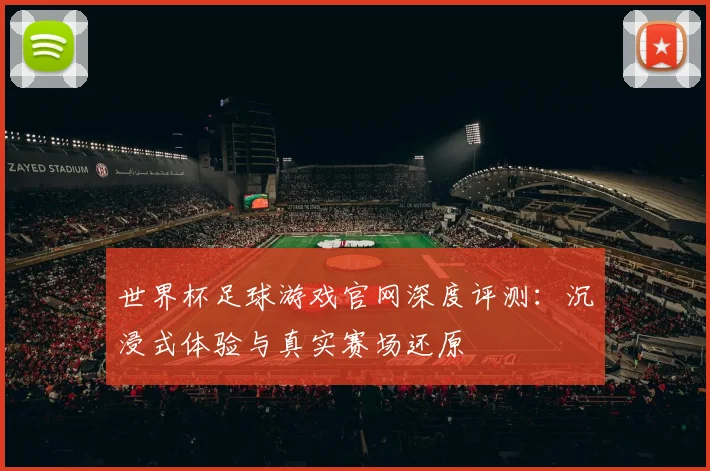 世界杯足球游戏官网深度评测：沉浸式体验与真实赛场还原
