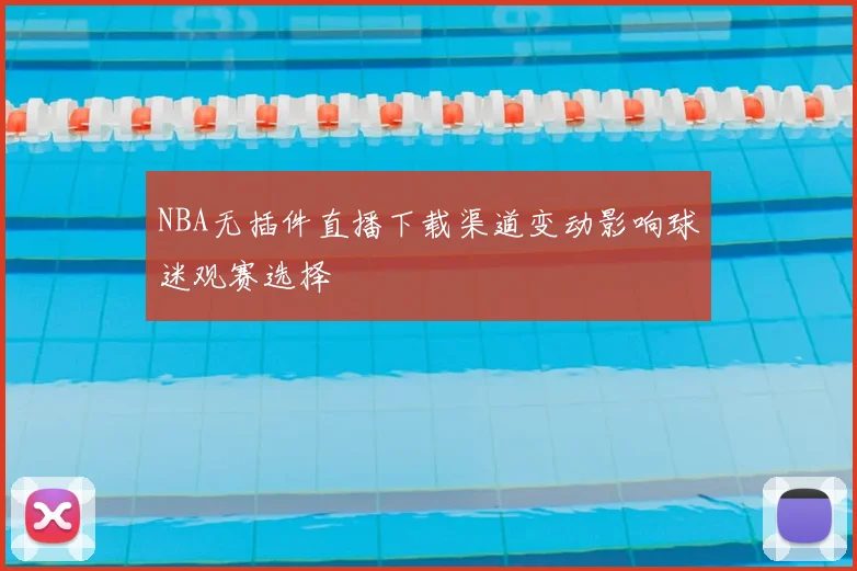 NBA无插件直播下载渠道变动影响球迷观赛选择