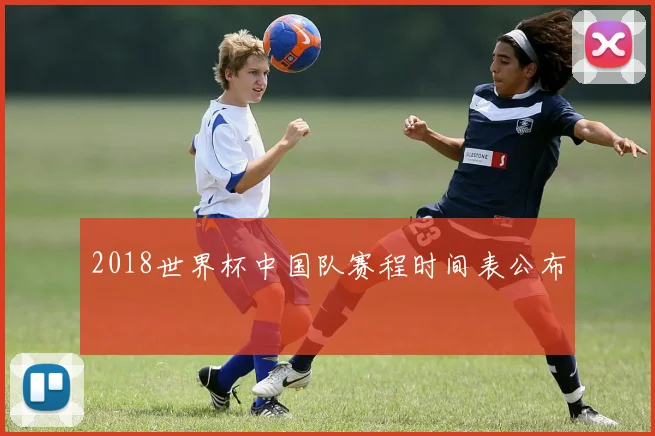 2018世界杯中国队赛程时间表公布