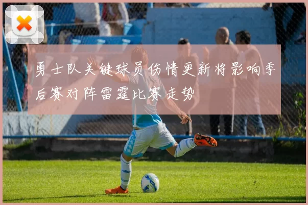 勇士队关键球员伤情更新将影响季后赛对阵雷霆比赛走势