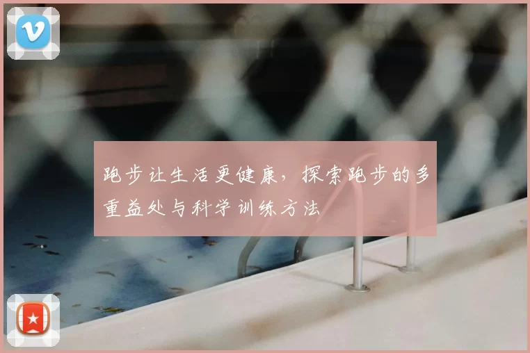 跑步让生活更健康，探索跑步的多重益处与科学训练方法