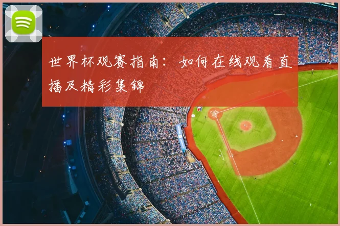 世界杯观赛指南：如何在线观看直播及精彩集锦
