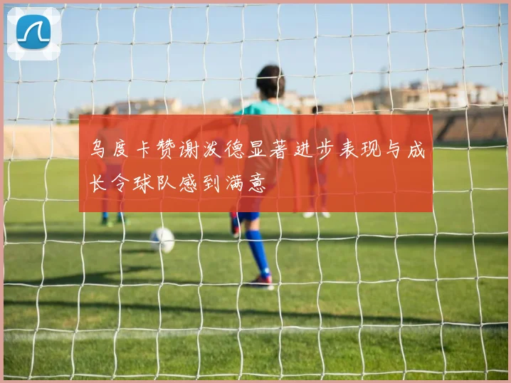 乌度卡赞谢泼德显著进步表现与成长令球队感到满意