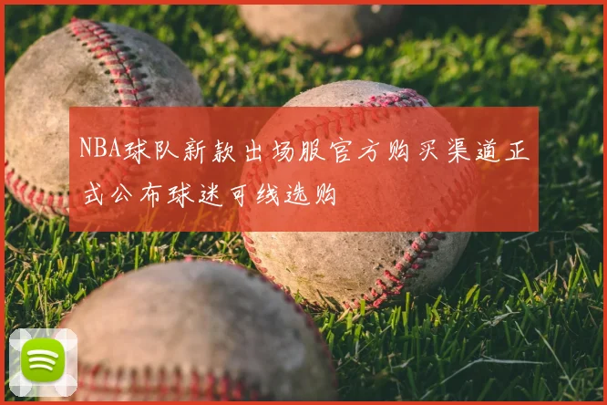 NBA球队新款出场服官方购买渠道正式公布球迷可线选购