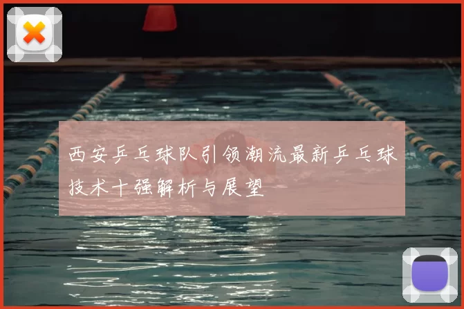 西安乒乓球队引领潮流最新乒乓球技术十强解析与展望