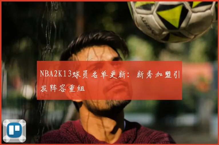 NBA2K13球员名单更新:新秀加盟引发阵容重组