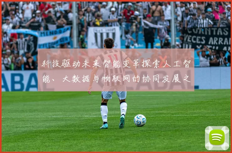 科技驱动未来智能变革探索人工智能、大数据与物联网的协同发展之路