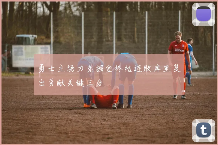 勇士主场力克掘金终结连败库里复出贡献关键三分