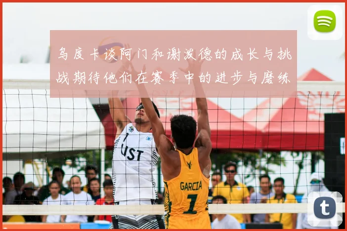 乌度卡谈阿门和谢泼德的成长与挑战期待他们在赛季中的进步与磨练
