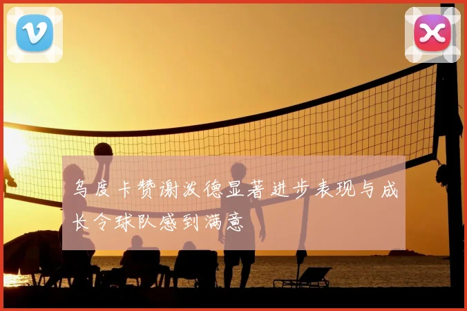 乌度卡赞谢泼德显著进步表现与成长令球队感到满意
