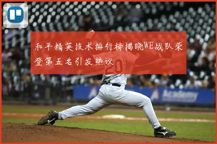 和平精英技术排行榜揭晓WE战队荣登第五名引发热议