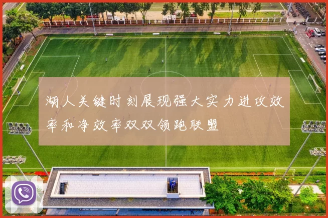 湖人关键时刻展现强大实力进攻效率和净效率双双领跑联盟