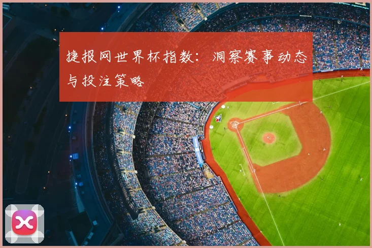 捷报网世界杯指数：洞察赛事动态与投注策略