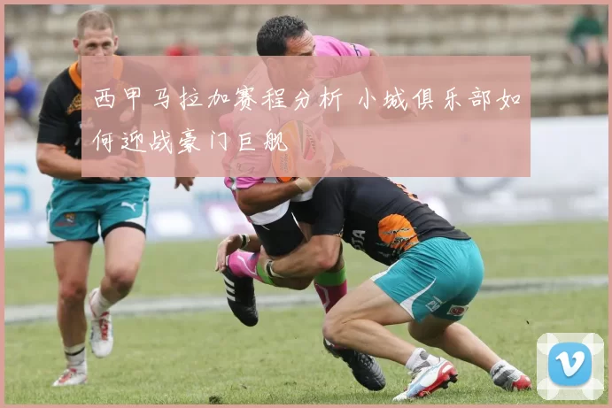 西甲马拉加赛程分析 小城俱乐部如何迎战豪门巨舰