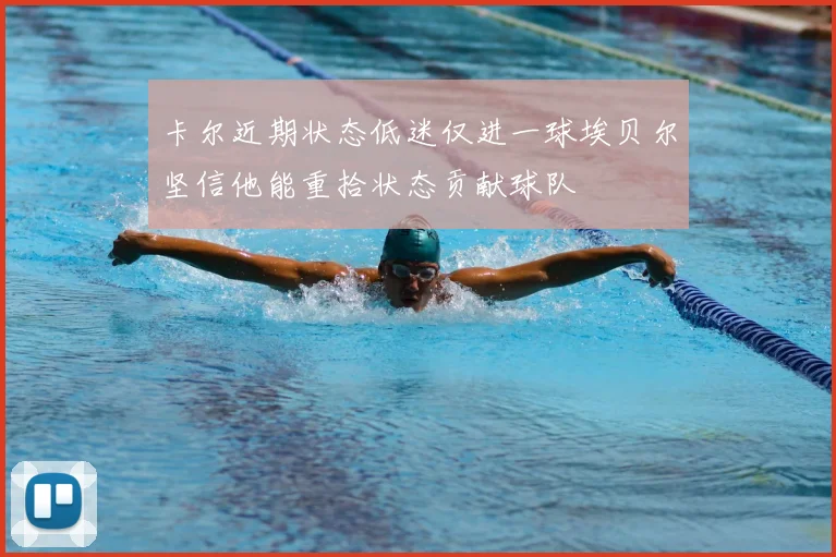 卡尔近期状态低迷仅进一球埃贝尔坚信他能重拾状态贡献球队