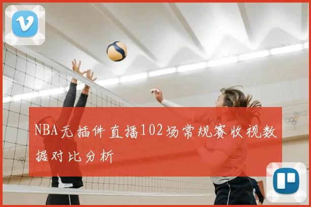 NBA无插件直播102场常规赛收视数据对比分析