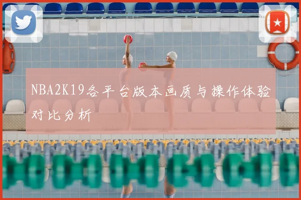 NBA2K19各平台版本画质与操作体验对比分析