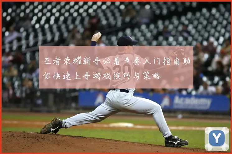 王者荣耀新手必看节奏入门指南助你快速上手游戏技巧与策略