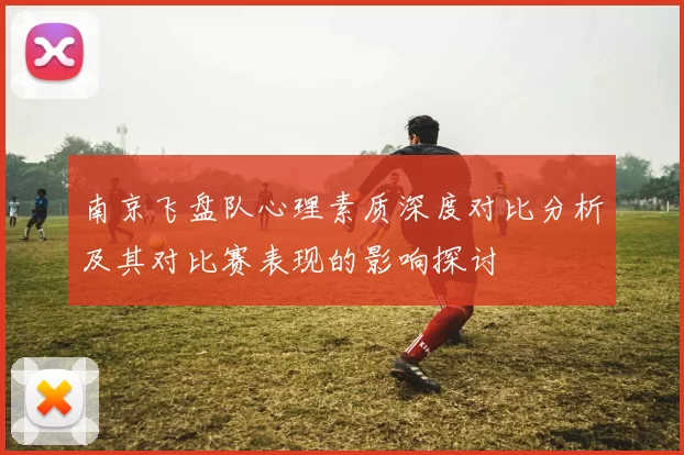 南京飞盘队心理素质深度对比分析及其对比赛表现的影响探讨