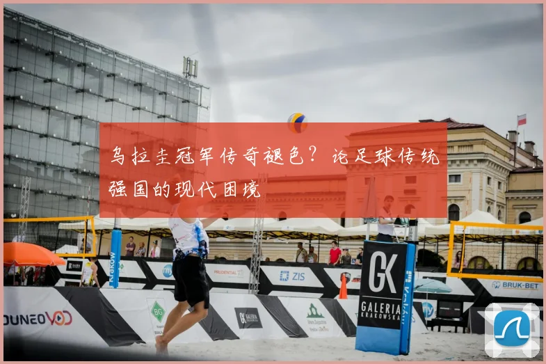 乌拉圭冠军传奇褪色？论足球传统强国的现代困境