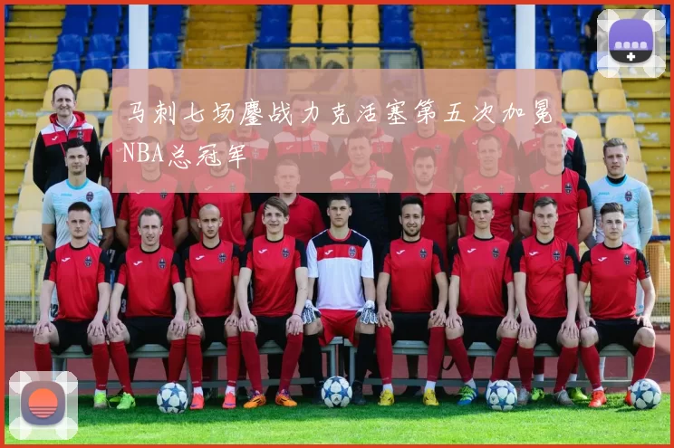 马刺七场鏖战力克活塞第五次加冕NBA总冠军