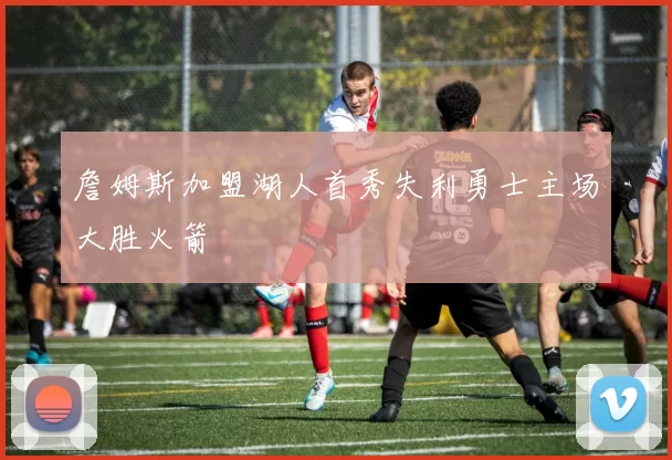 詹姆斯加盟湖人首秀失利勇士主场大胜火箭