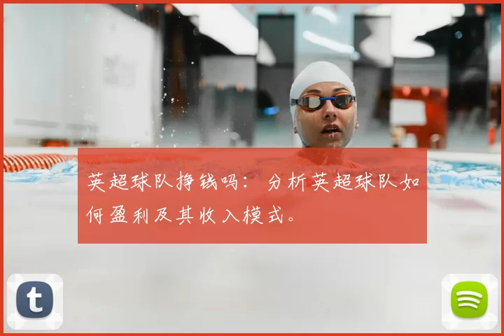 英超球队挣钱吗：分析英超球队如何盈利及其收入模式。