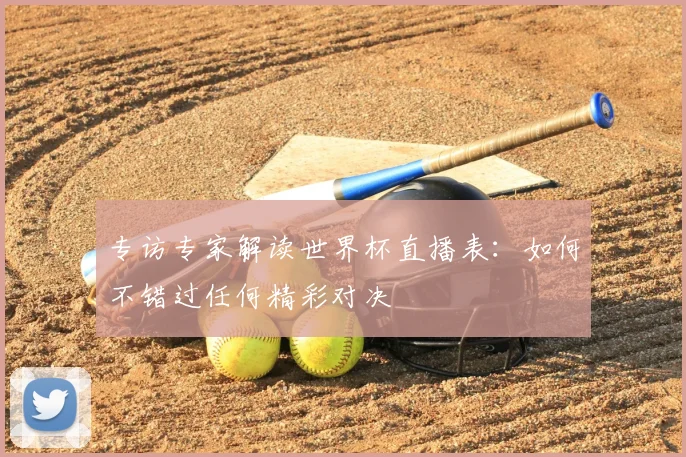 专访专家解读世界杯直播表：如何不错过任何精彩对决