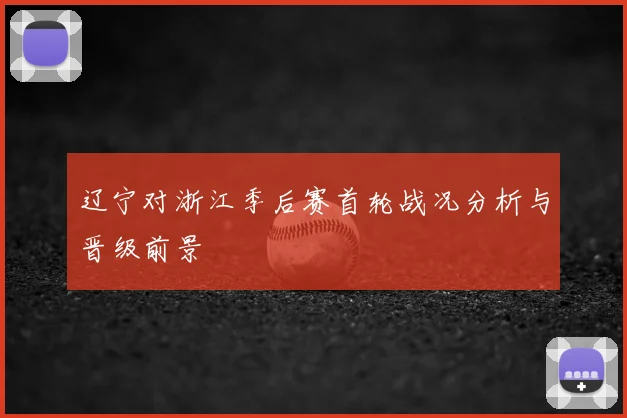 辽宁对浙江季后赛首轮战况分析与晋级前景