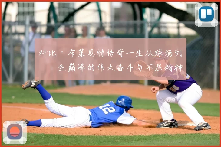 科比·布莱恩特传奇一生从球场到人生巅峰的伟大奋斗与不屈精神