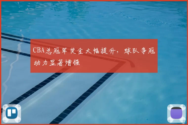 CBA总冠军奖金大幅提升，球队争冠动力显著增强