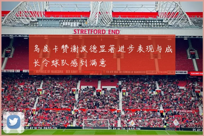 乌度卡赞谢泼德显著进步表现与成长令球队感到满意