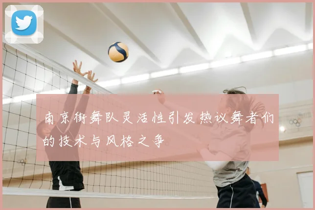 南京街舞队灵活性引发热议舞者们的技术与风格之争