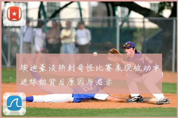 埃迪豪谈热刺奇怪比赛表现被动中进球的背后原因与启示
