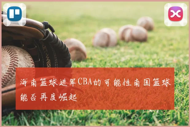 海南篮球进军CBA的可能性南国篮球能否再度崛起
