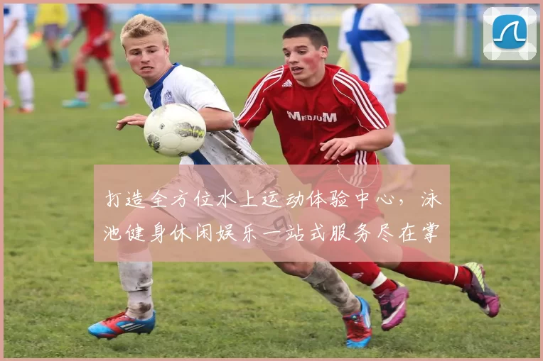 打造全方位水上运动体验中心，泳池健身休闲娱乐一站式服务尽在掌握