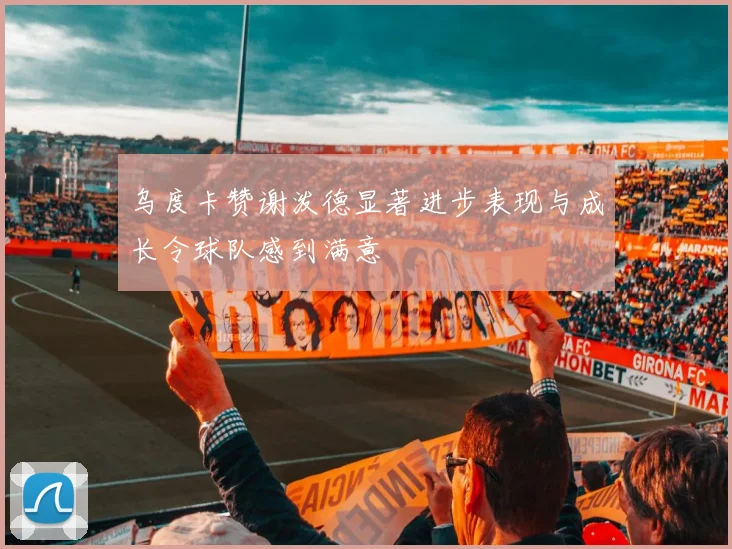 乌度卡赞谢泼德显著进步表现与成长令球队感到满意