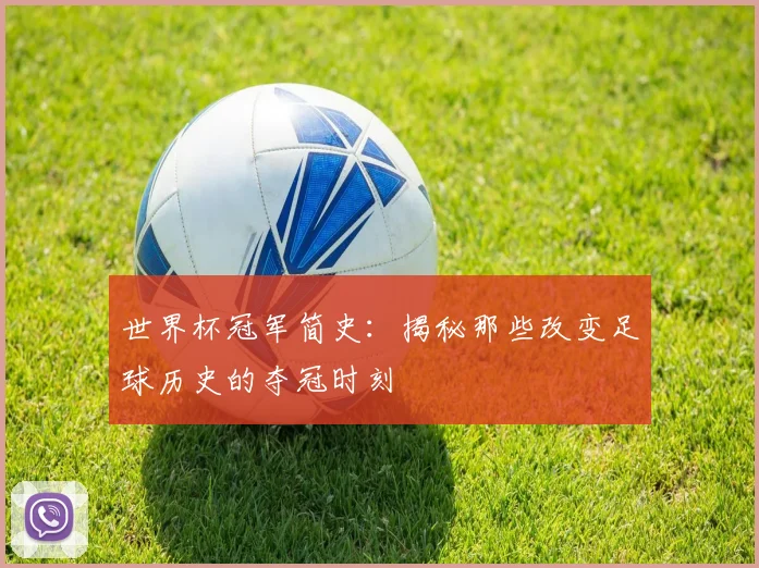 世界杯冠军简史：揭秘那些改变足球历史的夺冠时刻