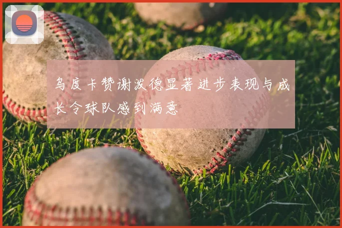 乌度卡赞谢泼德显著进步表现与成长令球队感到满意