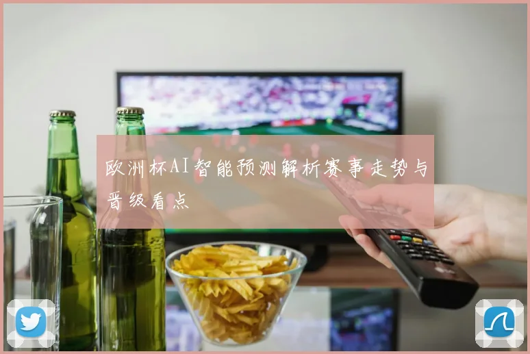 欧洲杯AI智能预测解析赛事走势与晋级看点