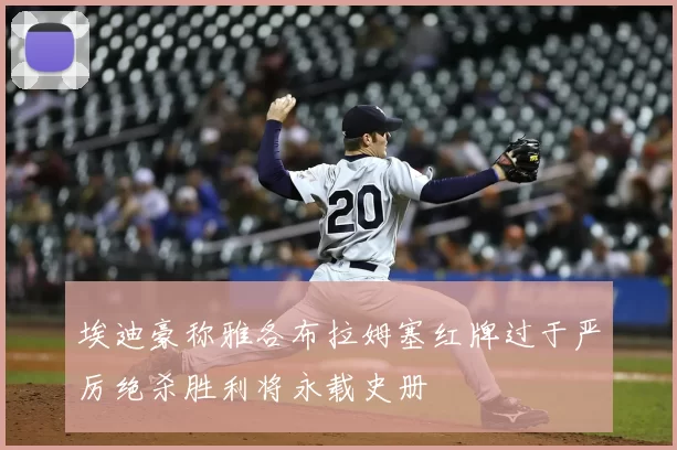 埃迪豪称雅各布拉姆塞红牌过于严厉绝杀胜利将永载史册