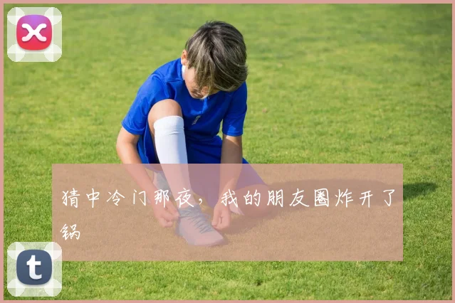 猜中冷门那夜，我的朋友圈炸开了锅