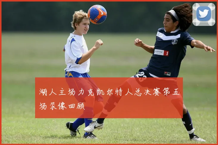 湖人主场力克凯尔特人总决赛第五场录像回顾
