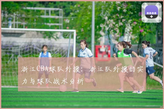 浙江CBA球队外援：浙江队外援的实力与球队战术分析