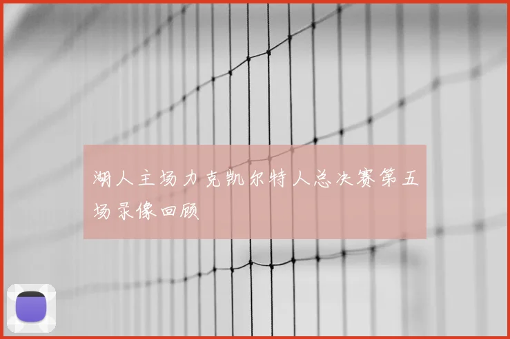 湖人主场力克凯尔特人总决赛第五场录像回顾