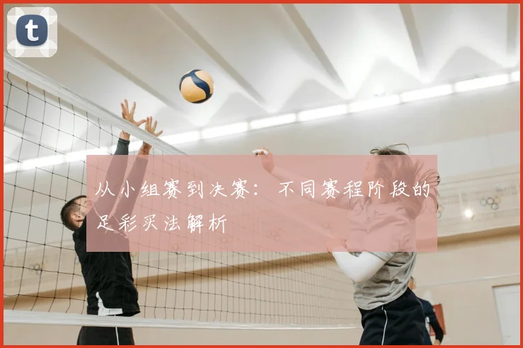 从小组赛到决赛：不同赛程阶段的足彩买法解析