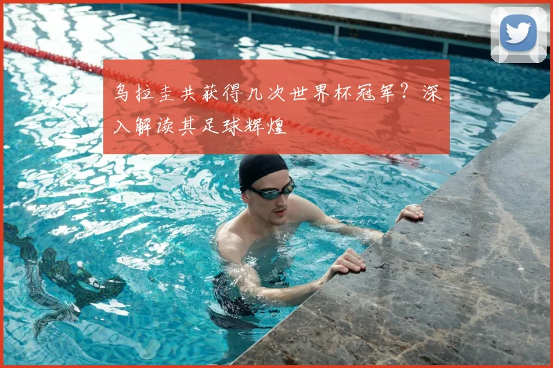 乌拉圭共获得几次世界杯冠军？深入解读其足球辉煌