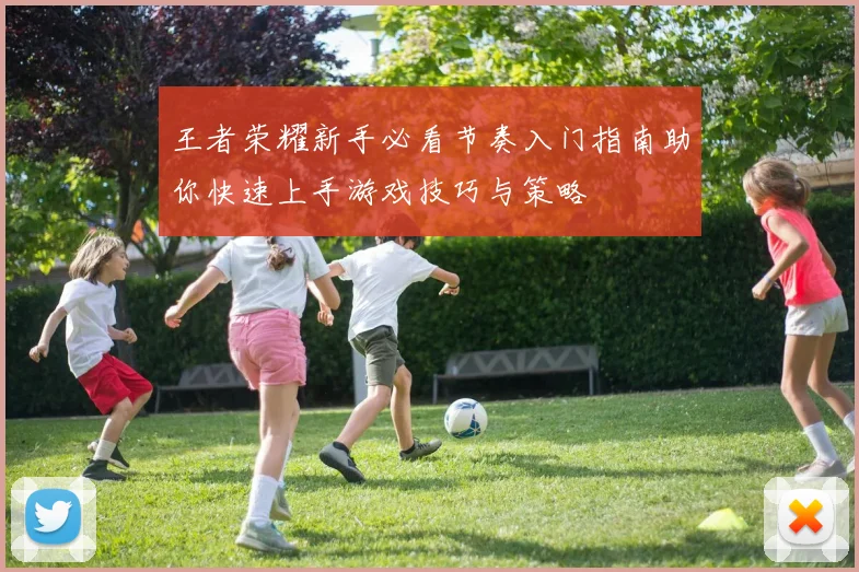 王者荣耀新手必看节奏入门指南助你快速上手游戏技巧与策略