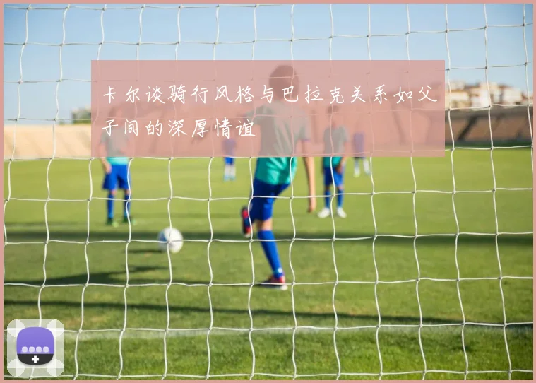 卡尔谈骑行风格与巴拉克关系如父子间的深厚情谊