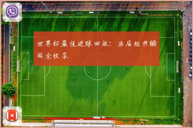 世界杯最佳进球回放：历届经典瞬间全收录